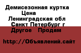 Демисезонная куртка › Цена ­ 1 500 - Ленинградская обл., Санкт-Петербург г. Другое » Продам   
